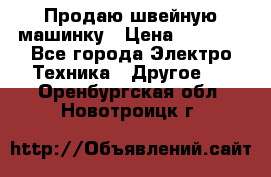 Продаю швейную машинку › Цена ­ 4 000 - Все города Электро-Техника » Другое   . Оренбургская обл.,Новотроицк г.